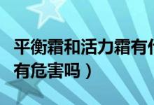 平衡霜和活力霜有什么作用（平衡霜和活力霜有危害吗）