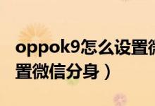 oppok9怎么设置微信分身（oppok9如何设置微信分身）