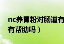 nc养胃粉对肠道有帮助吗（nc养胃粉对肠道有帮助吗）