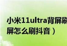 小米11ultra背屏刷抖音怎么设置（小米11背屏怎么刷抖音）