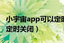 小宇宙app可以定时关闭吗（小宇宙怎么设置定时关闭）