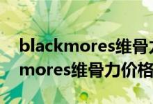 blackmores维骨力120元一瓶真假（Blackmores维骨力价格多少）