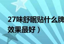 27味舒眠贴什么牌子好（27味舒眠贴贴哪里效果最好）