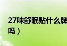 27味舒眠贴什么牌子好（27味舒眠贴是假的吗）