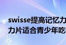 swisse提高记忆力片有效果吗（swisse记忆力片适合青少年吃吗）