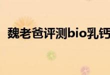 魏老爸评测bio乳钙（bio乳钙一天吃几粒）