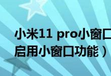 小米11 pro小窗口怎么关（小米11pro如何启用小窗口功能）