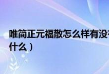 唯简正元福散怎么样有没有效果（唯简正元福散的说明书是什么）