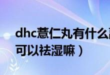 dhc薏仁丸有什么副作用（DHC薏仁丸真的可以祛湿嘛）