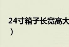 24寸箱子长宽高大概多少（24寸箱子长宽高）