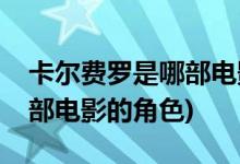 卡尔费罗是哪部电影的主人公(卡尔费罗是哪部电影的角色)