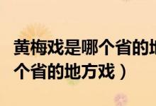 黄梅戏是哪个省的地方戏天仙配（黄梅戏是哪个省的地方戏）