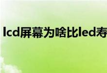 lcd屏幕为啥比led寿命长（led和lcd的区别）