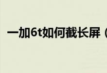 一加6t如何截长屏（一加9pro怎么截长屏）