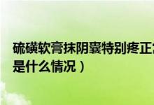 硫磺软膏抹阴囊特别疼正常吗（用硫磺软膏涂抹阴囊特别疼是什么情况）