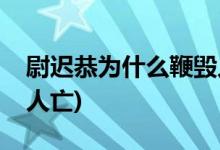 尉迟恭为什么鞭毁人亡(尉迟恭为什么会鞭毁人亡)