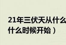 21年三伏天从什么时候开始（20年三伏天从什么时候开始）