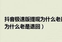 抖音极速版提现为什么老是退回,我想投诉（抖音极速版提现为什么老是退回）