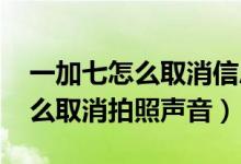 一加七怎么取消信息读取声音（一加9pro怎么取消拍照声音）