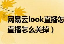 网易云look直播怎么关掉（网易云音乐look直播怎么关掉）