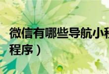 微信有哪些导航小程序（微信怎么增加导航小程序）