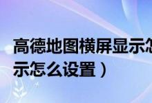 高德地图横屏显示怎么设置（高德地图横屏显示怎么设置）