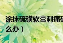 涂抹硫磺软膏刺痛破皮（硫磺软膏抹完刺痛怎么办）