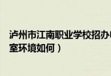 泸州市江南职业学校招办电话（泸州市江南职业中专学校寝室环境如何）