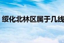 绥化北林区属于几线城市（绥化是几线城市）