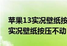 苹果13实况壁纸按压不动是怎么了（苹果11实况壁纸按压不动）