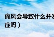 痛风会导致什么并发症（痛风会引起什么并发症吗）