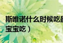 斯唯诺什么时候吃最好（斯唯诺比较适合多大宝宝吃）