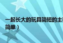 一起长大的玩具简短的主要内容（一起长大的玩具主要内容简单）