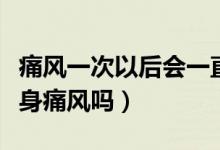 痛风一次以后会一直痛风吗（一次痛风就会终身痛风吗）