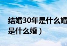 结婚30年是什么婚应该怎么庆祝（结婚30年是什么婚）