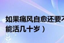 如果痛风自愈还要不要看医生（年轻人痛风还能活几十岁）