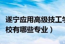 遂宁应用高级技工学校（遂宁应用高级技术学校有哪些专业）