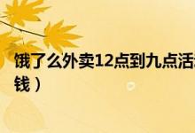 饿了么外卖12点到九点活动红包（饿了么红包领取点外卖省钱）