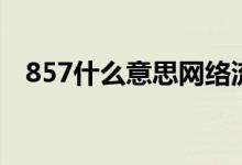 857什么意思网络流行语（857什么意思）