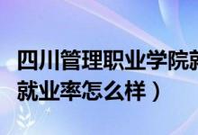 四川管理职业学院就业率（四川管理职业学院就业率怎么样）