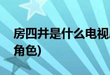 房四井是什么电视剧(房四井是什么电视剧的角色)