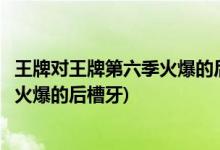 王牌对王牌第六季火爆的后槽牙是谁(王牌对王牌第六季谁是火爆的后槽牙)