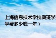 上海信息技术学校奥班学费多少钱（上海信息技术学校一般学费多少钱一年）