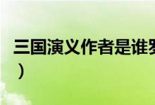 三国演义作者是谁罗贯中（三国演义作者是谁）