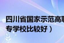 四川省国家示范高职学校有哪些（四川哪些中专学校比较好）