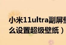 小米11ultra副屏壁纸推荐（小米11ultra怎么设置超级壁纸）