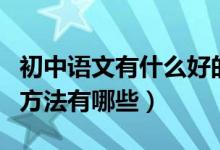 初中语文有什么好的学习方法（初中语文学习方法有哪些）