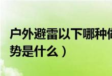 户外避雷以下哪种做法是错误（正确的避雷姿势是什么）