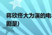 蒋欣佟大为演的电视剧(蒋欣佟大为演的电视剧是)