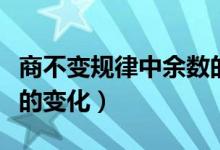 商不变规律中余数的变化（商不变规律中余数的变化）